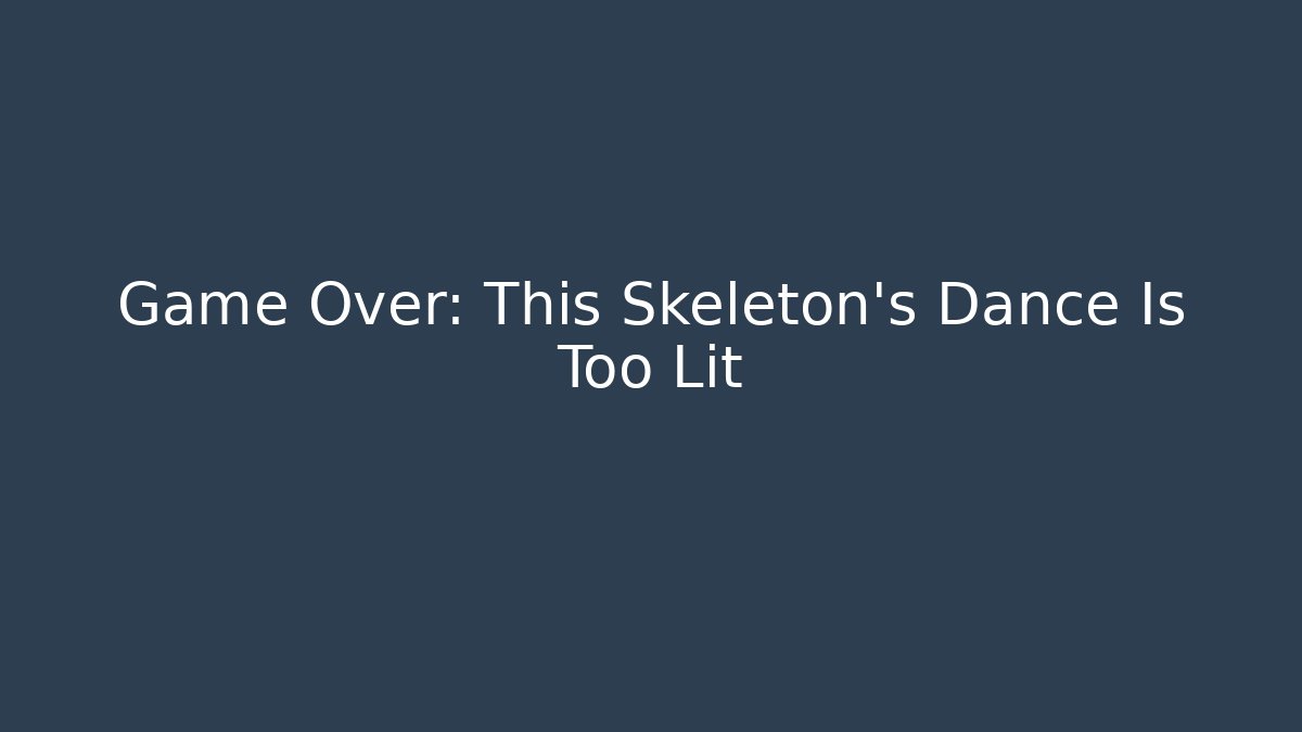 Game Over: This Skeleton's Dance Is Too Lit