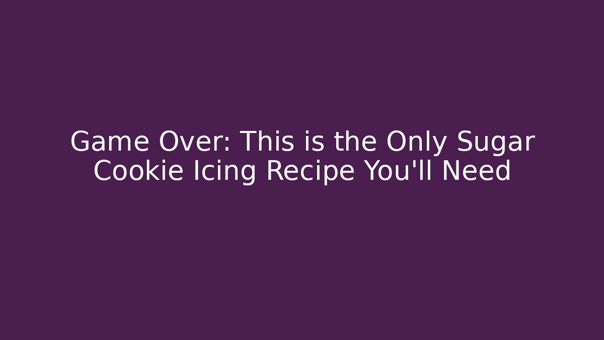 Game Over: This is the Only Sugar Cookie Icing Recipe You'll Need