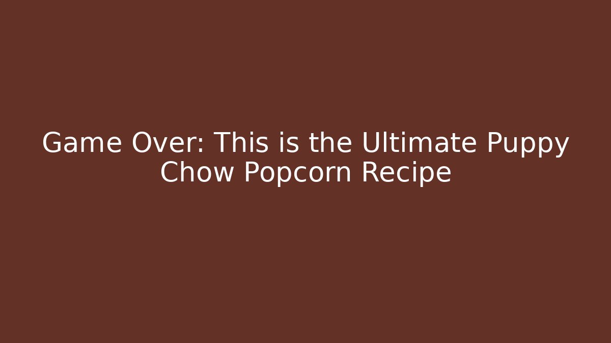 Game Over: This is the Ultimate Puppy Chow Popcorn Recipe