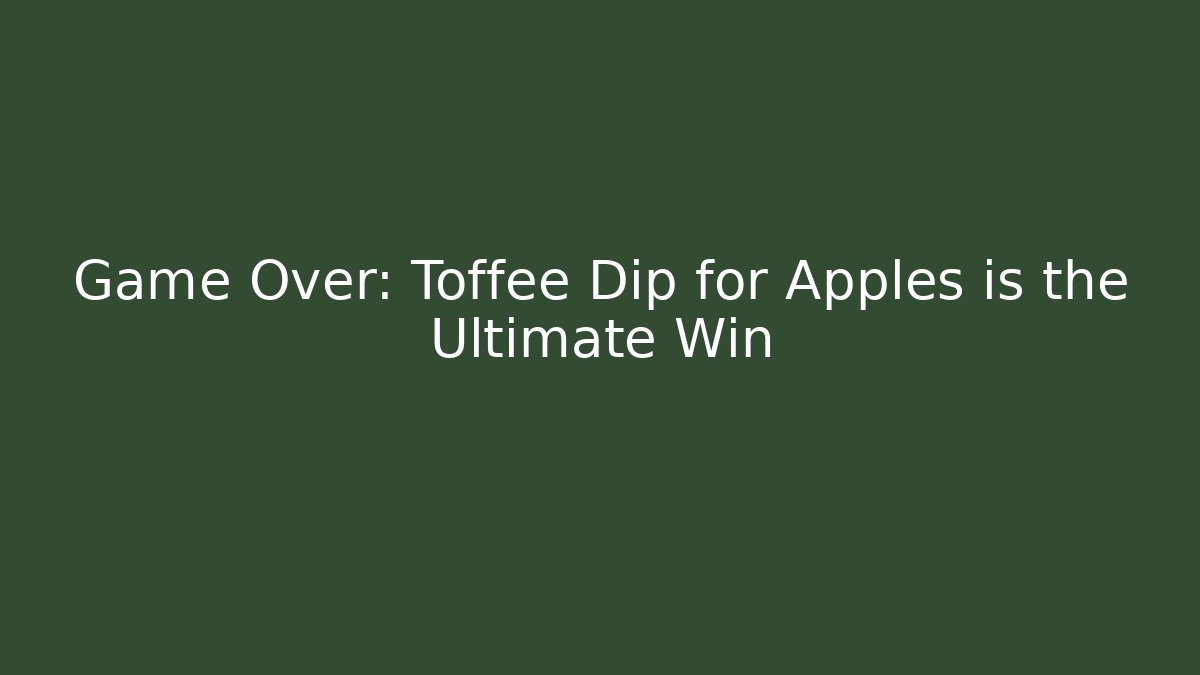 Game Over: Toffee Dip for Apples is the Ultimate Win