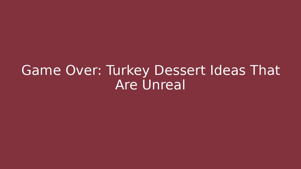 Game Over: Turkey Dessert Ideas That Are Unreal