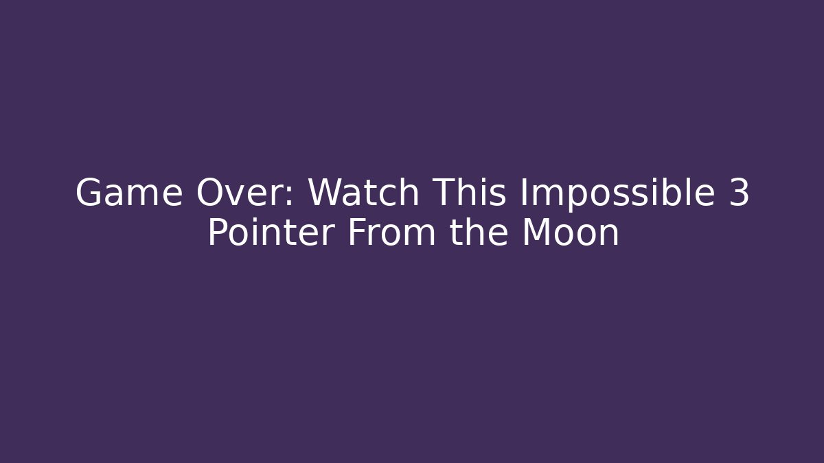 Game Over: Watch This Impossible 3 Pointer From the Moon