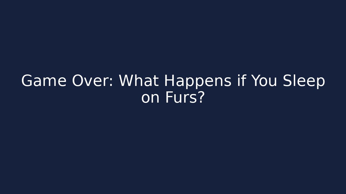 Game Over: What Happens if You Sleep on Furs?