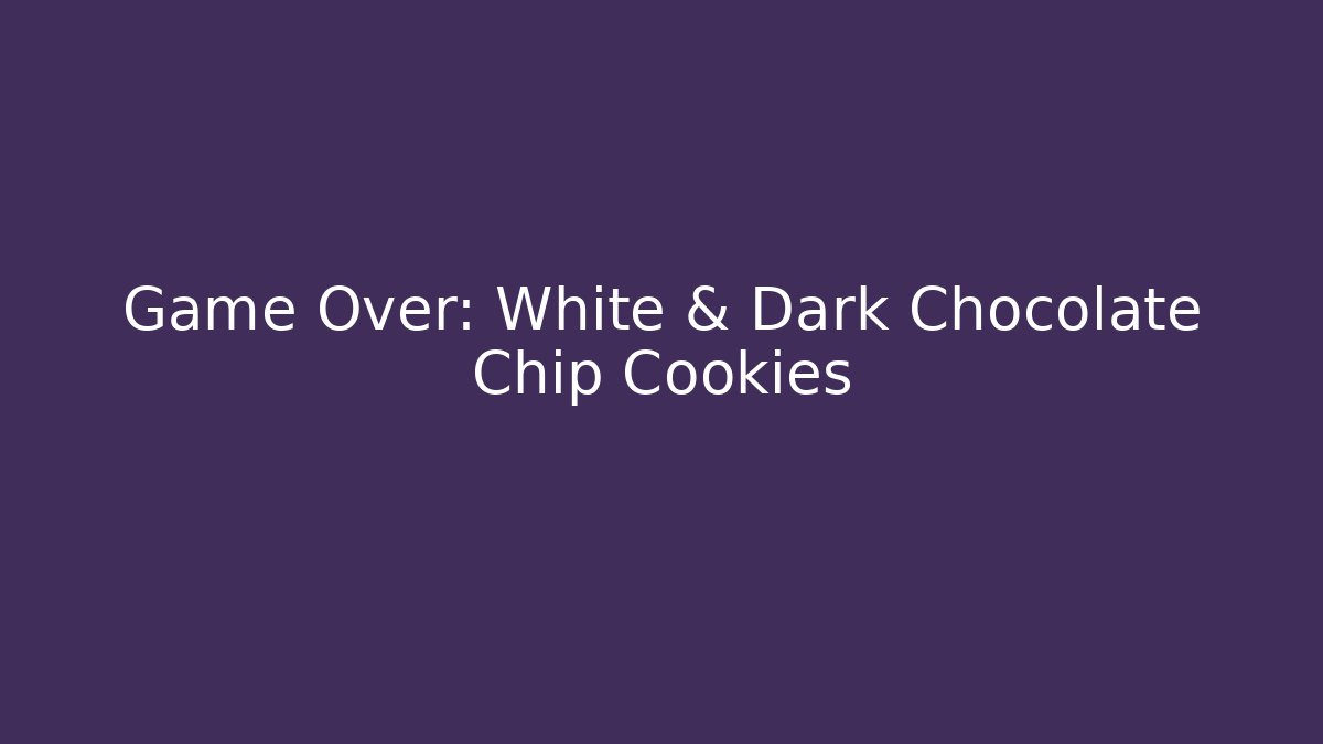 Game Over: White & Dark Chocolate Chip Cookies