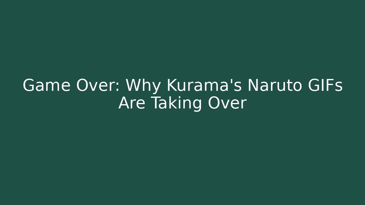 Game Over: Why Kurama's Naruto GIFs Are Taking Over