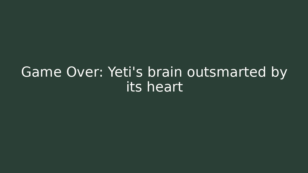 Game Over: Yeti's brain outsmarted by its heart
