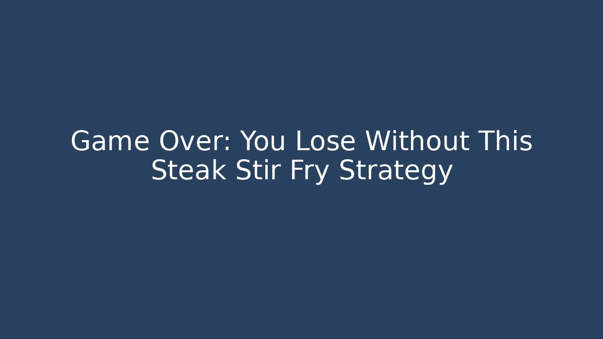 Game Over: You Lose Without This Steak Stir Fry Strategy