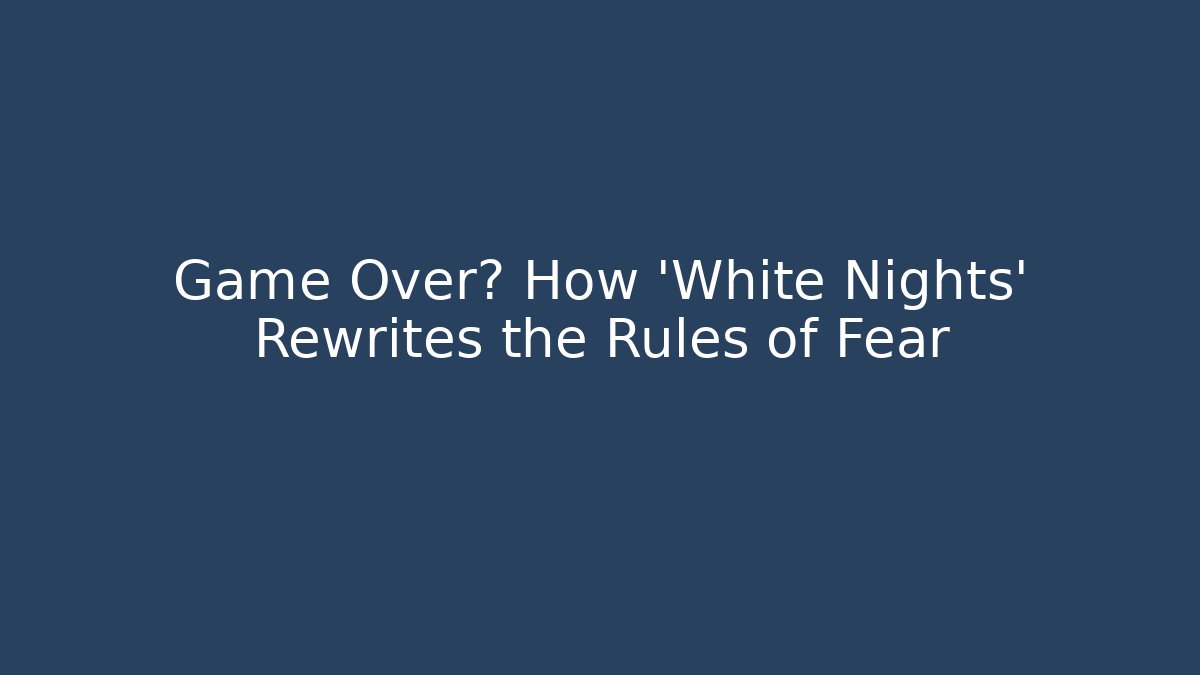 Game Over? How 'White Nights' Rewrites the Rules of Fear