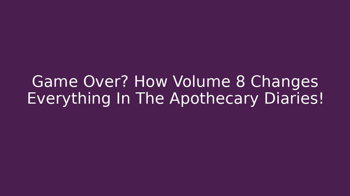 Game Over? How Volume 8 Changes Everything In The Apothecary Diaries!