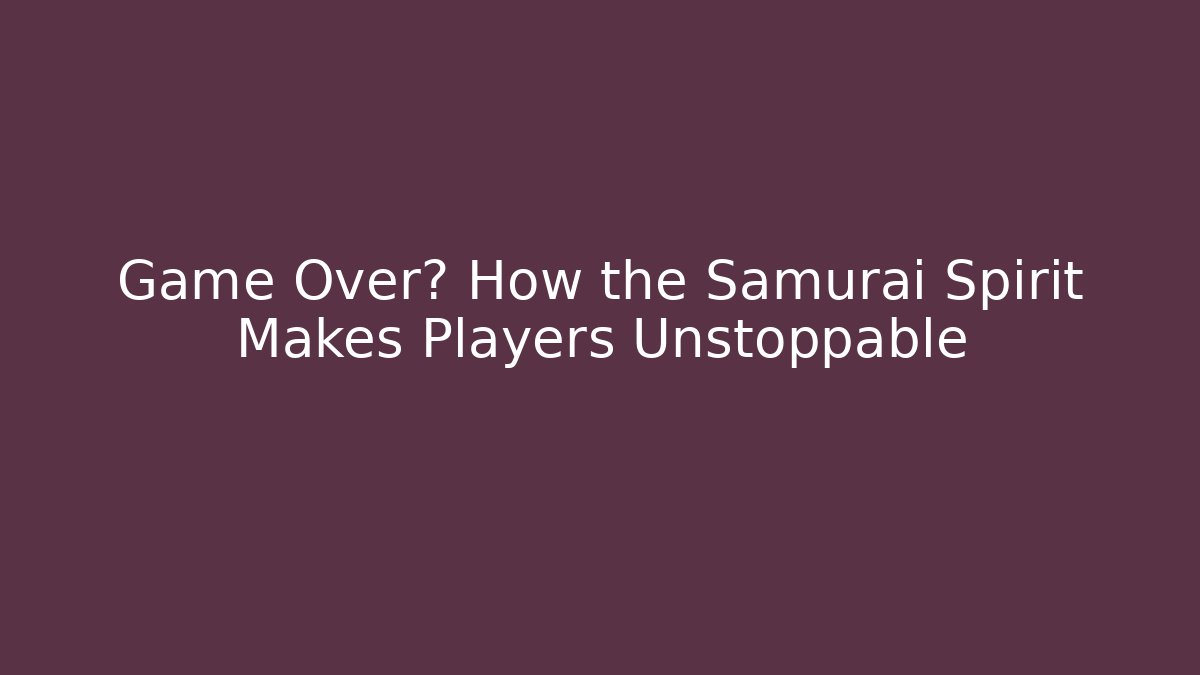 Game Over? How the Samurai Spirit Makes Players Unstoppable