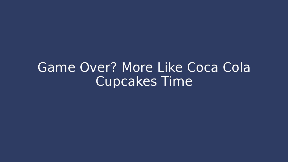 Game Over? More Like Coca Cola Cupcakes Time