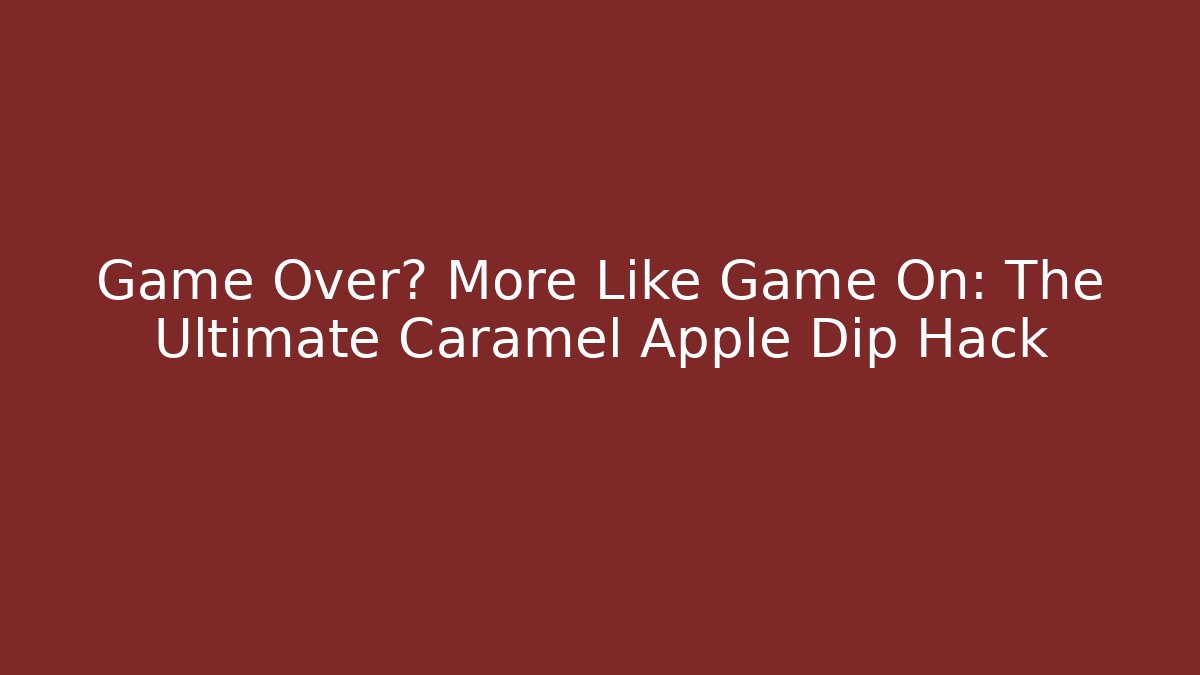 Game Over? More Like Game On: The Ultimate Caramel Apple Dip Hack - Critter Realm