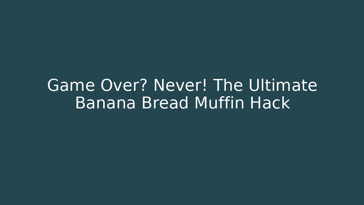 Game Over? Never! The Ultimate Banana Bread Muffin Hack