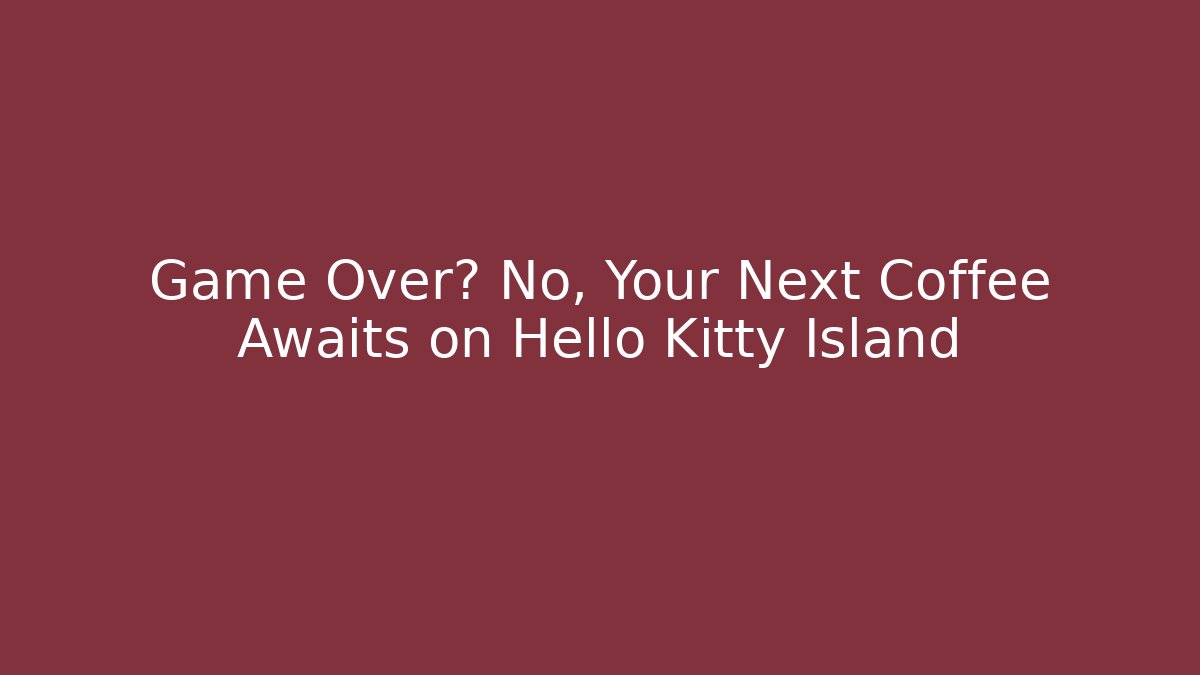 Game Over? No, Your Next Coffee Awaits on Hello Kitty Island