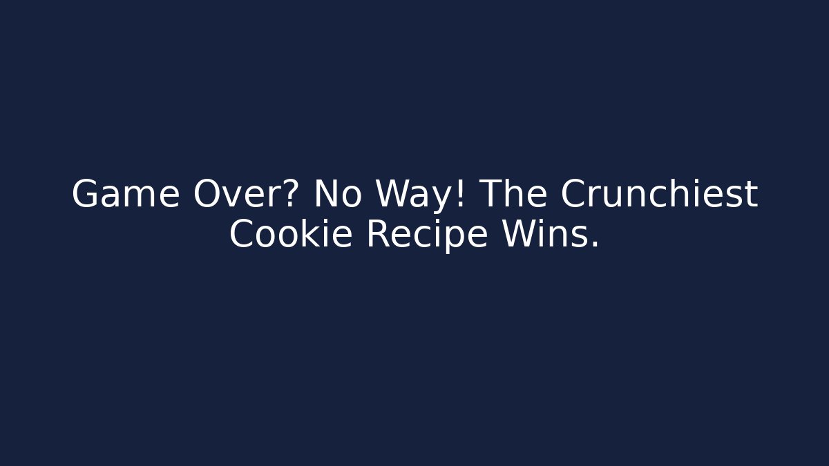 Game Over? No Way! The Crunchiest Cookie Recipe Wins.