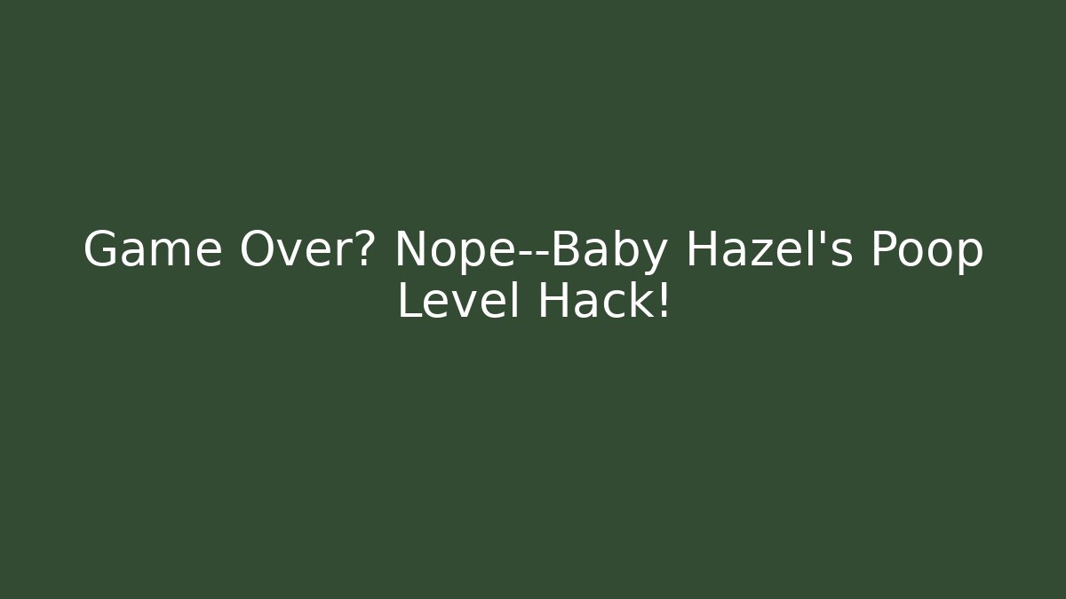 Game Over? Nope—Baby Hazel's Poop Level Hack!