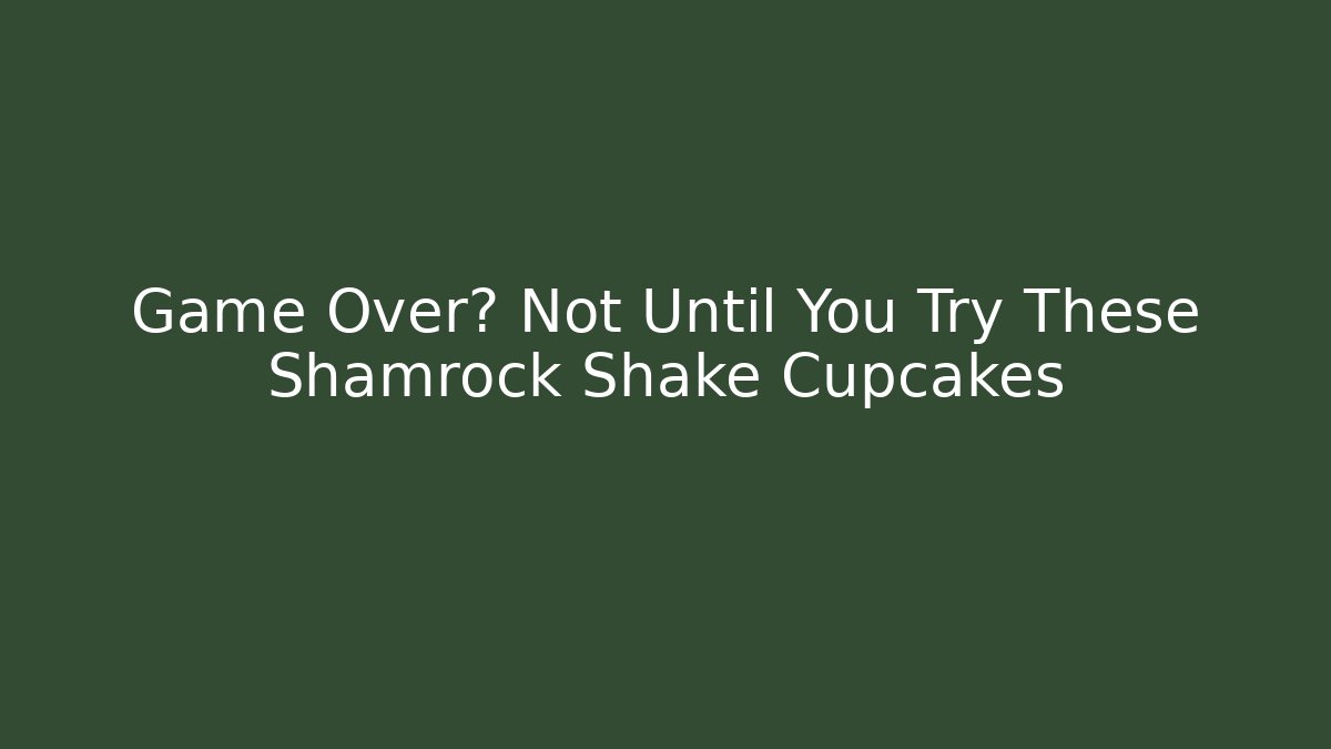 Game Over? Not Until You Try These Shamrock Shake Cupcakes