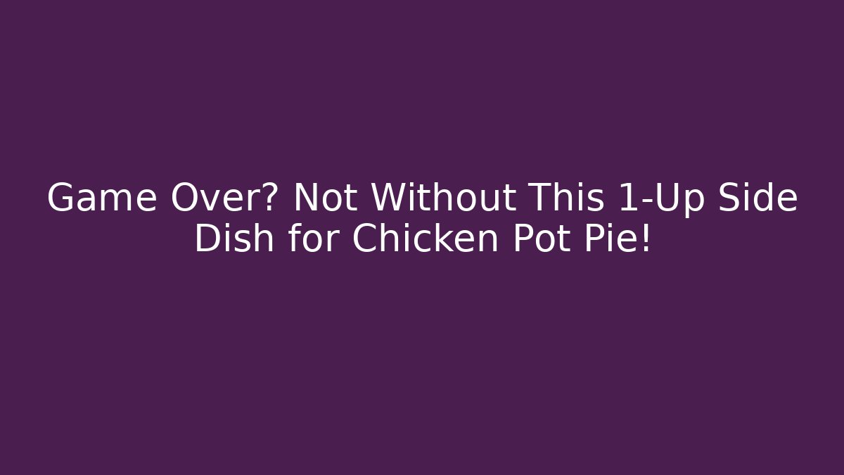 Game Over? Not Without This 1-Up Side Dish for Chicken Pot Pie!