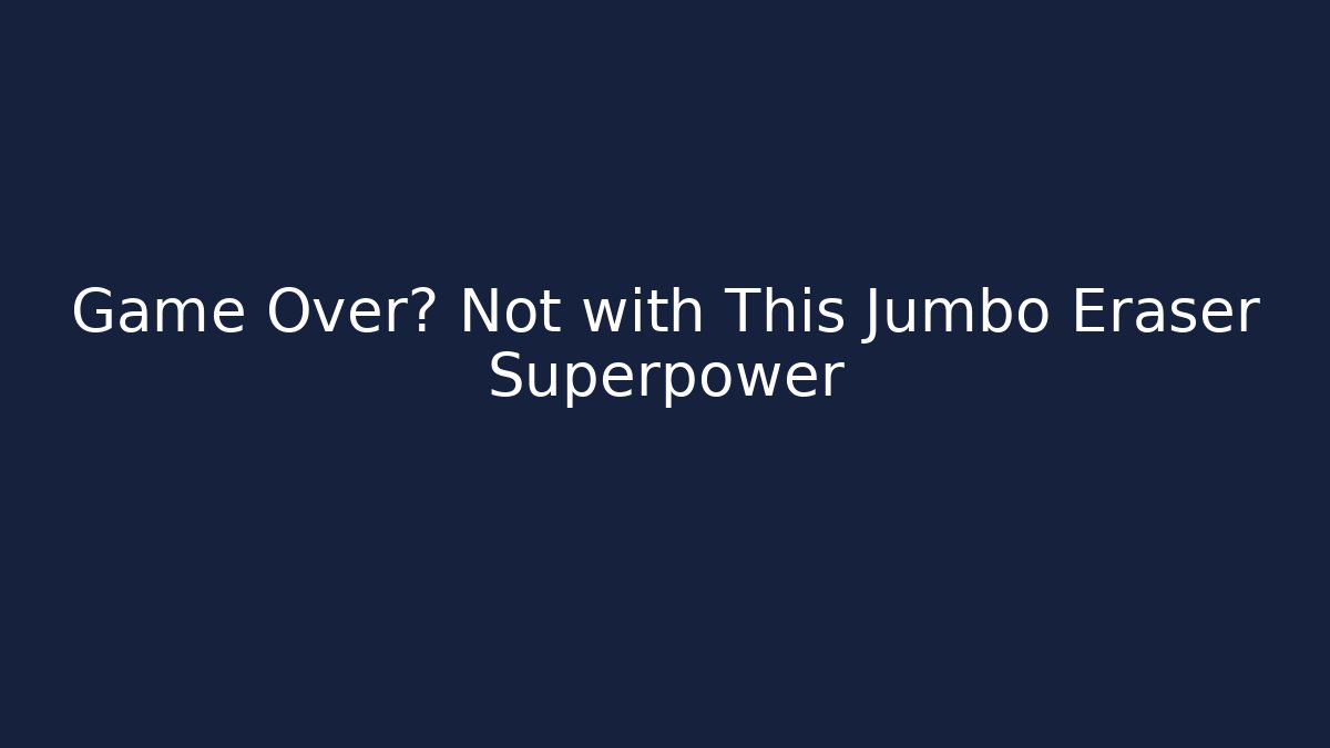 Game Over? Not with This Jumbo Eraser Superpower