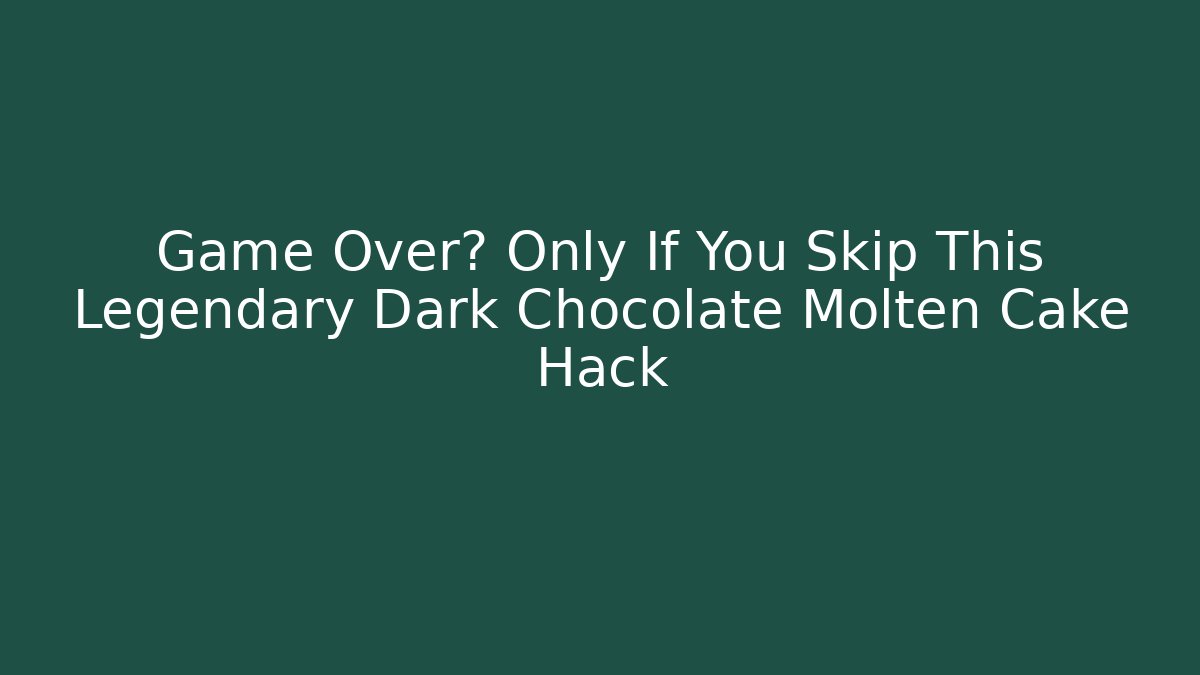Game Over? Only If You Skip This Legendary Dark Chocolate Molten Cake Hack