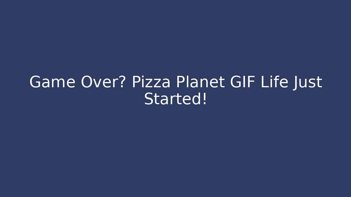 Game Over? Pizza Planet GIF Life Just Started!