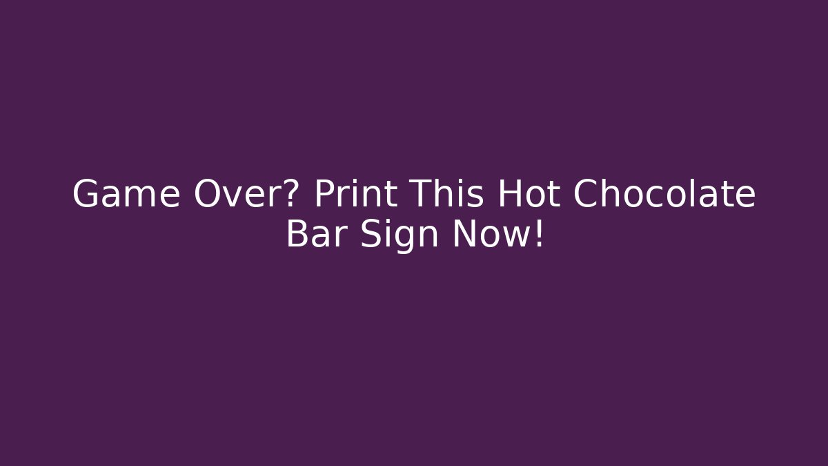 Game Over? Print This Hot Chocolate Bar Sign Now!