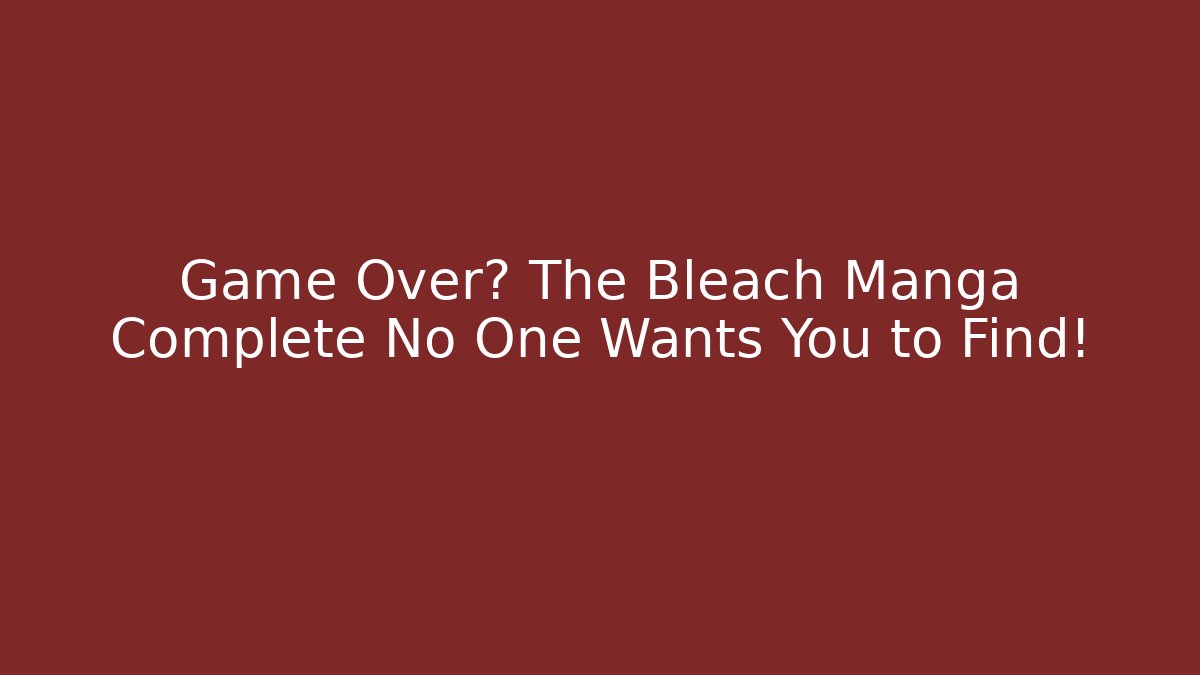 Game Over? The Bleach Manga Complete No One Wants You to Find!
