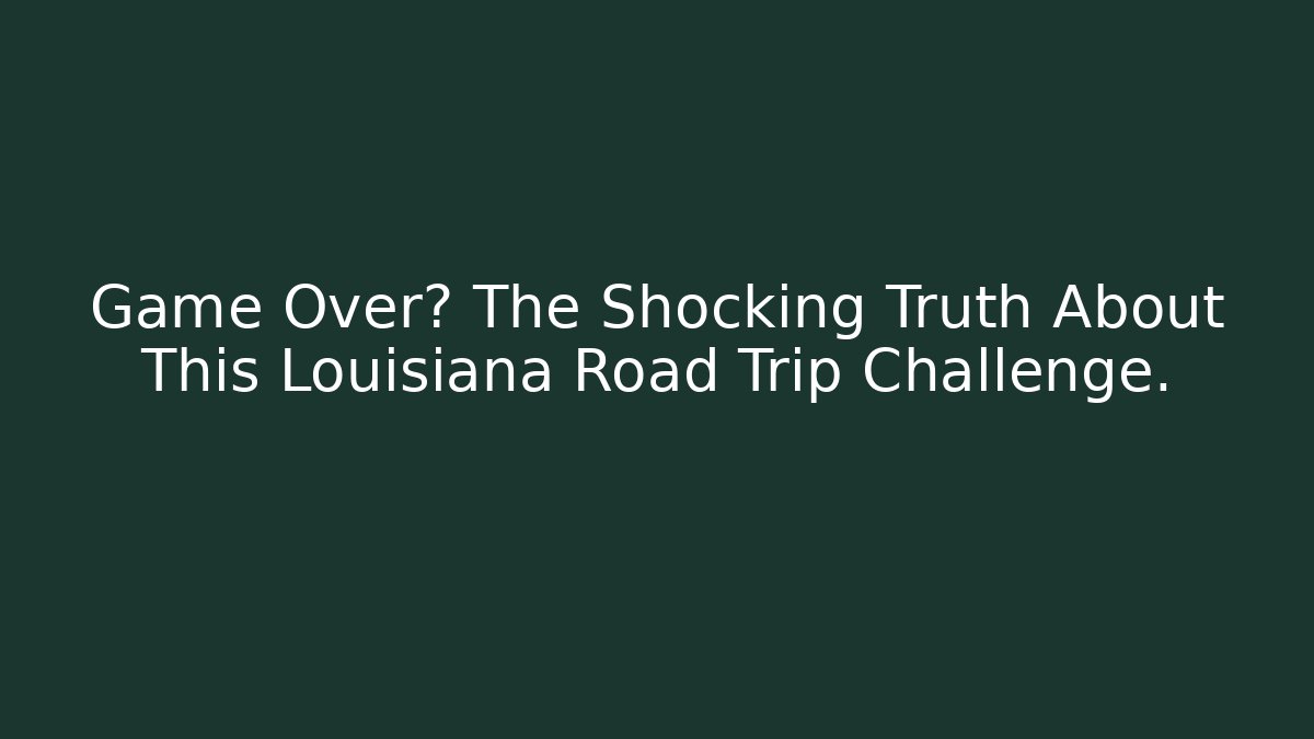 Game Over? The Shocking Truth About This Louisiana Road Trip Challenge.
