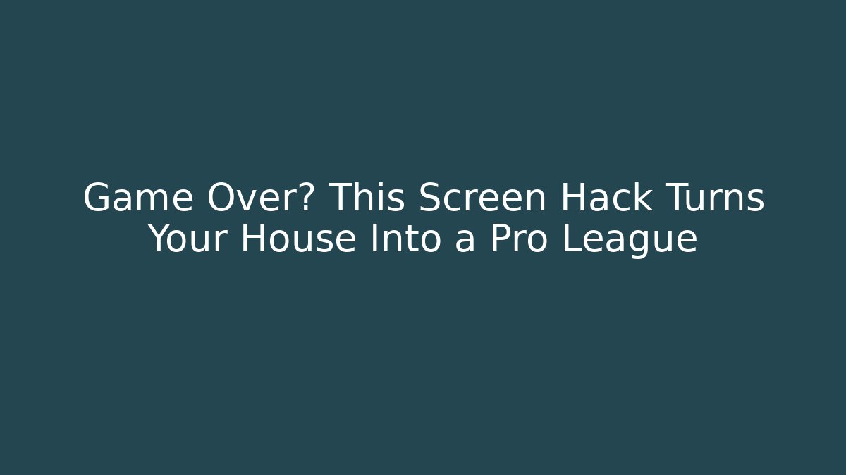 Game Over? This Screen Hack Turns Your House Into a Pro League