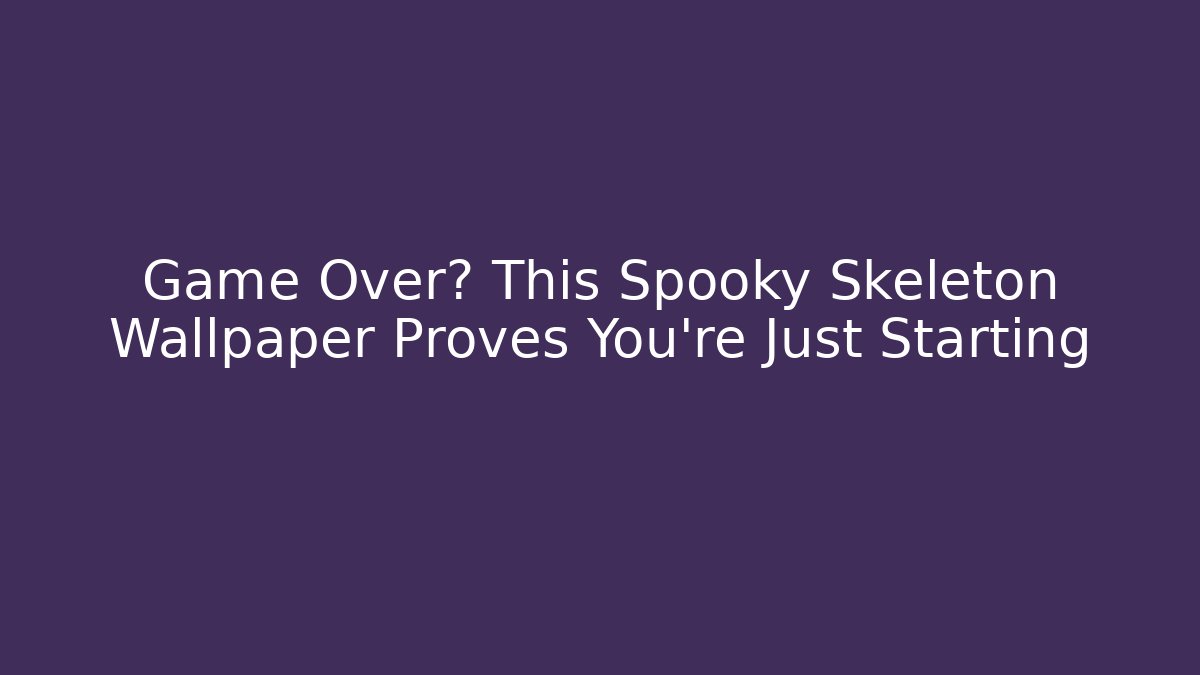 Game Over? This Spooky Skeleton Wallpaper Proves You're Just Starting