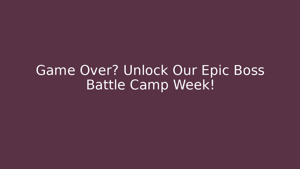 Game Over? Unlock Our Epic Boss Battle Camp Week!
