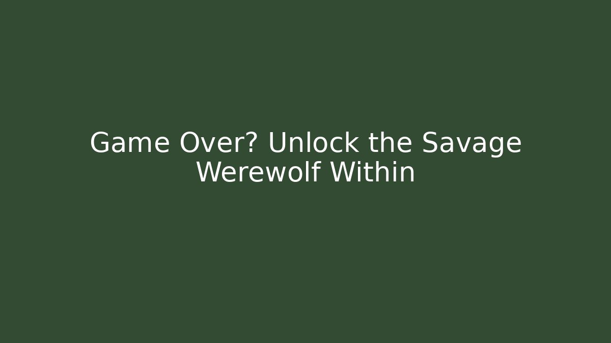 Game Over? Unlock the Savage Werewolf Within