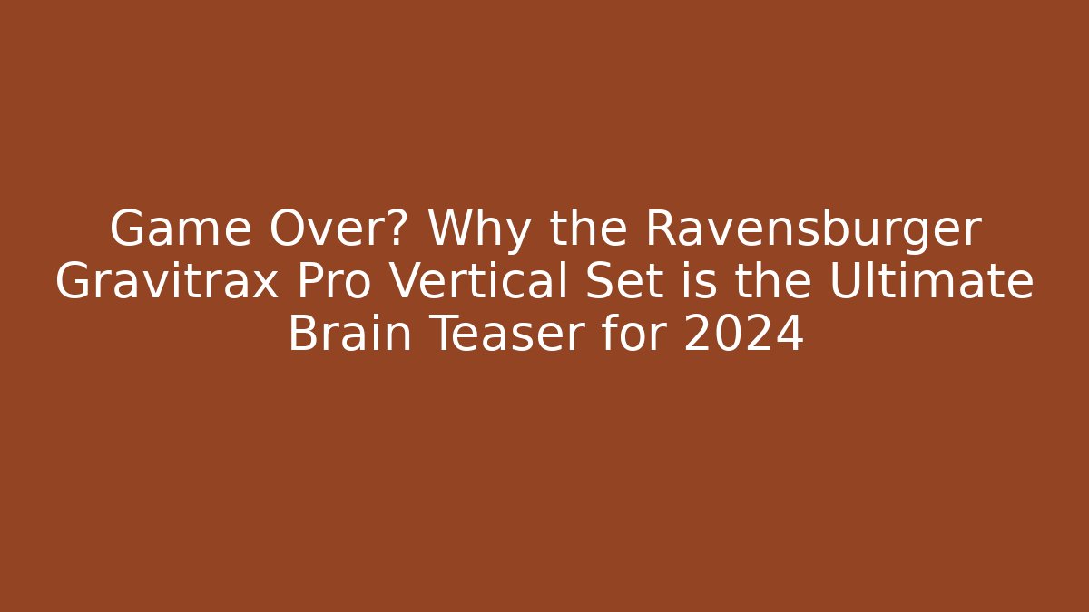 Game Over? Why the Ravensburger Gravitrax Pro Vertical Set is the Ultimate Brain Teaser for 2024