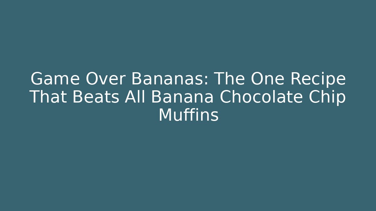 Game Over Bananas: The One Recipe That Beats All Banana Chocolate Chip Muffins