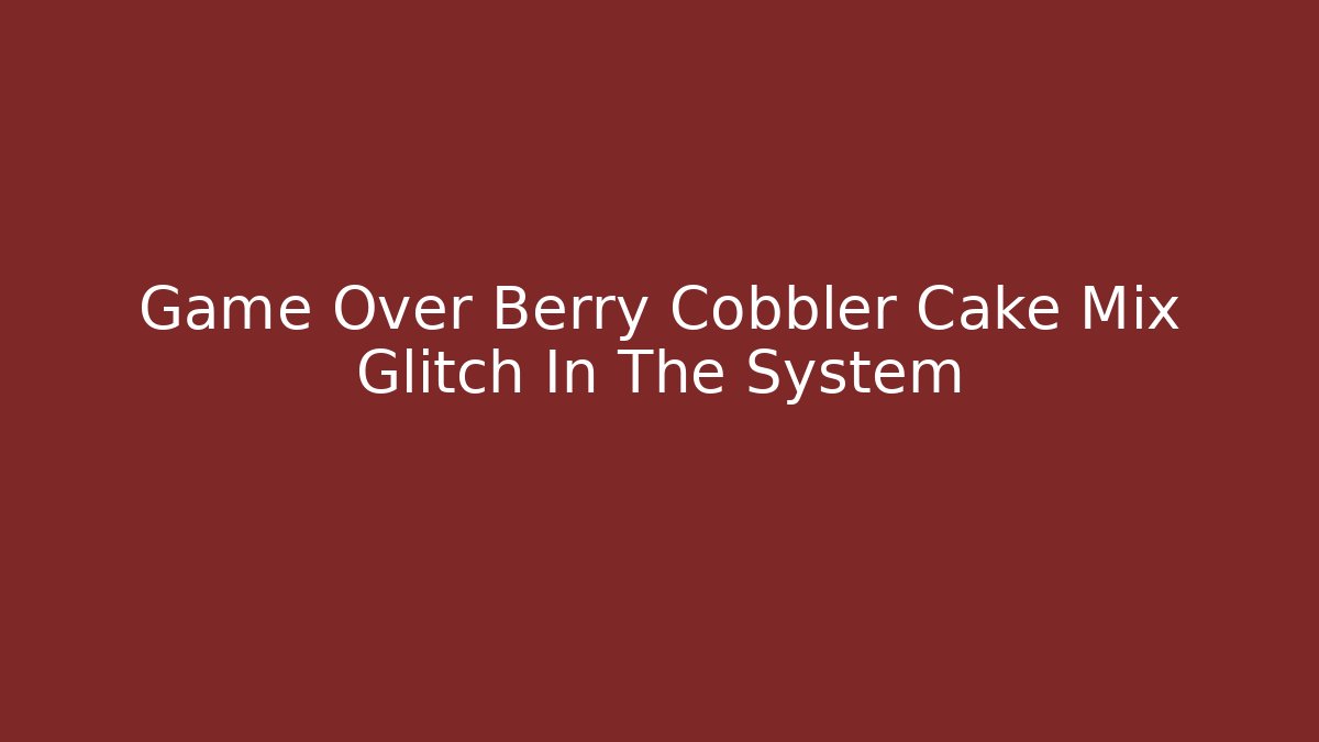 Game Over Berry Cobbler Cake Mix Glitch In The System