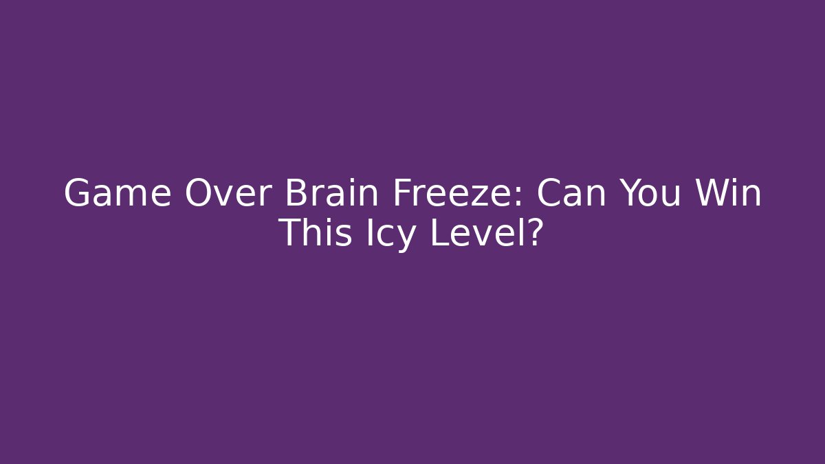 Game Over Brain Freeze: Can You Win This Icy Level?