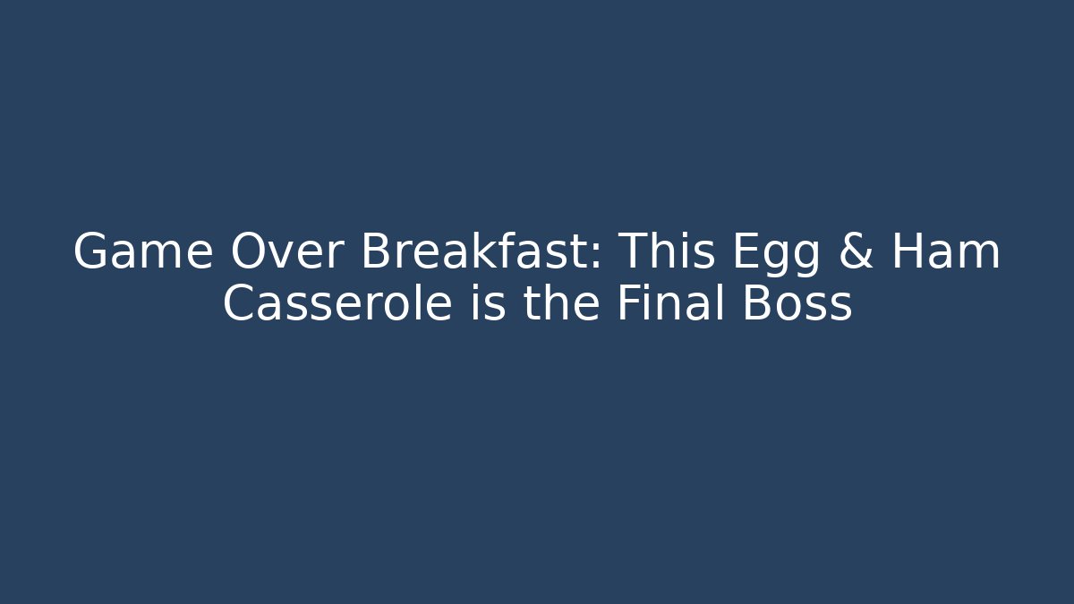 Game Over Breakfast: This Egg & Ham Casserole is the Final Boss