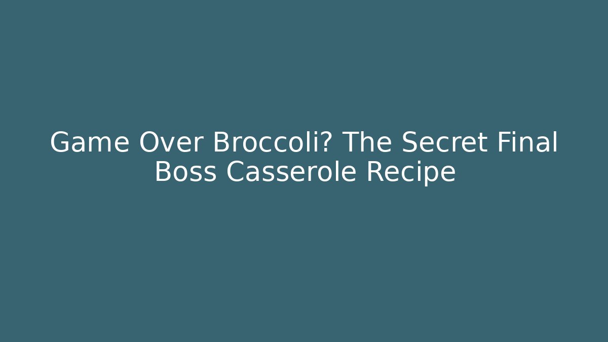 Game Over Broccoli? The Secret Final Boss Casserole Recipe