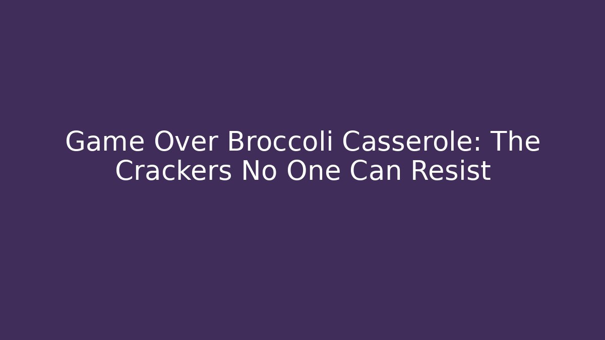 Game Over Broccoli Casserole: The Crackers No One Can Resist