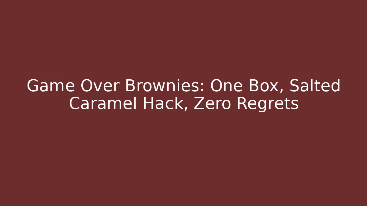 Game Over Brownies: One Box, Salted Caramel Hack, Zero Regrets