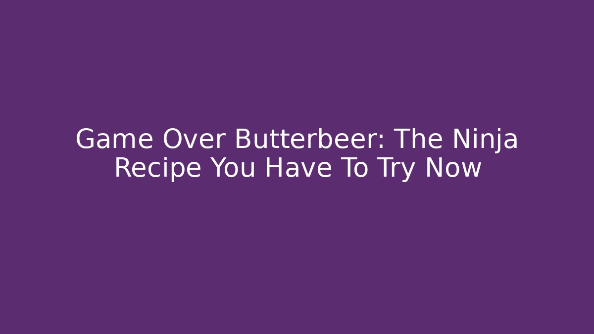 Game Over Butterbeer: The Ninja Recipe You Have To Try Now