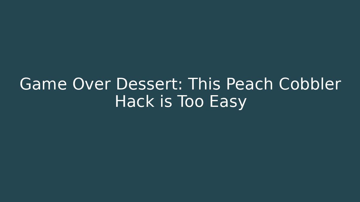 Game Over Dessert: This Peach Cobbler Hack is Too Easy - Critter Realm