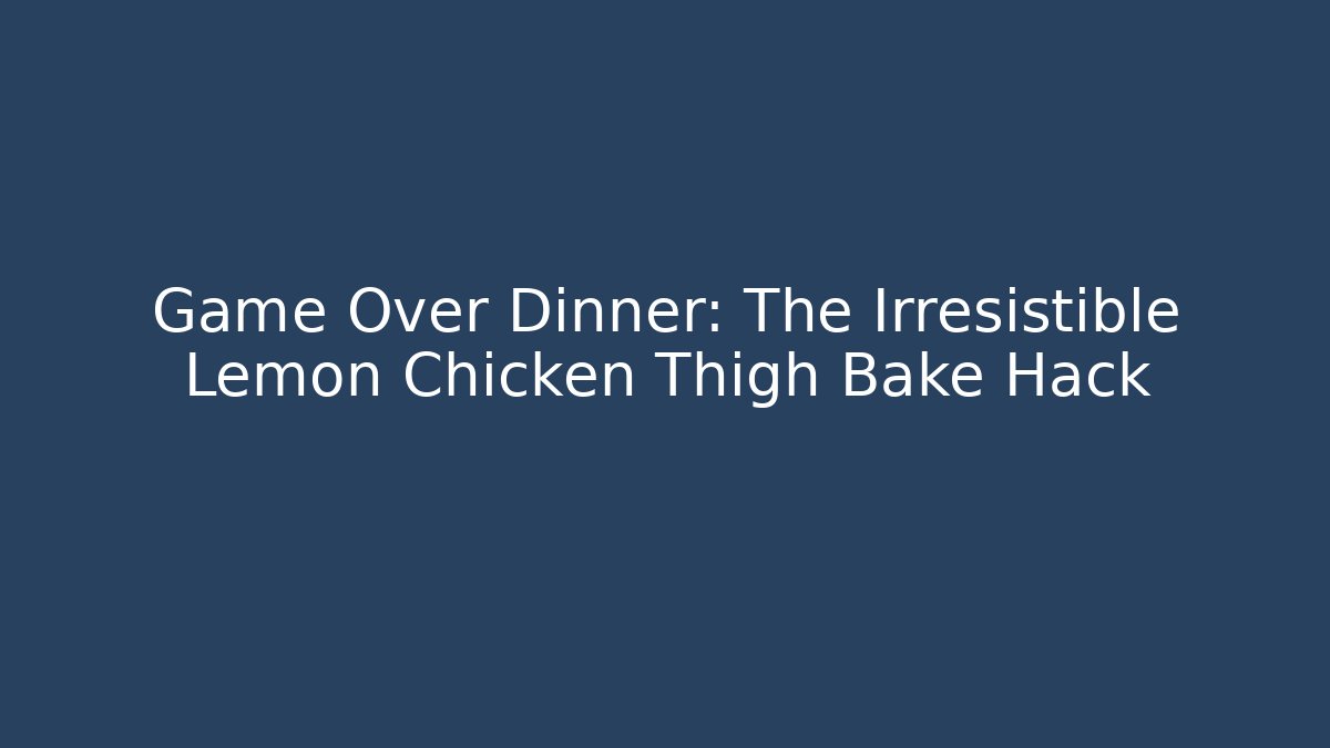 Game Over Dinner: The Irresistible Lemon Chicken Thigh Bake Hack - Critter Realm