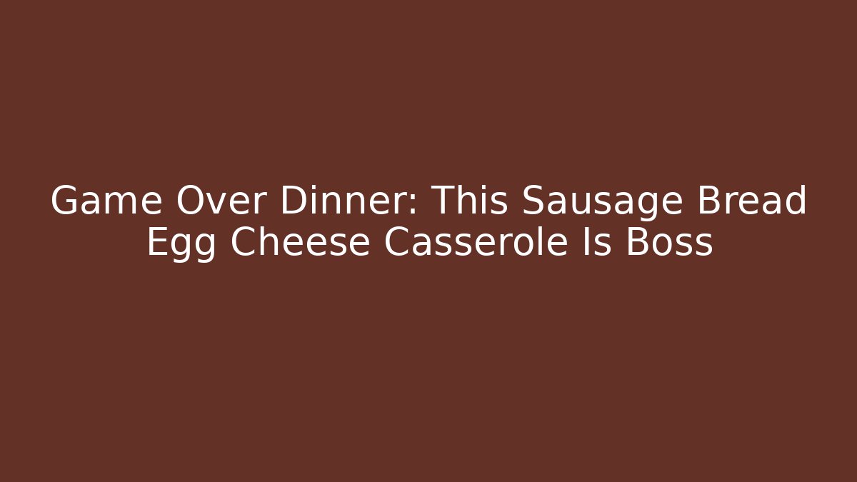 Game Over Dinner: This Sausage Bread Egg Cheese Casserole Is Boss