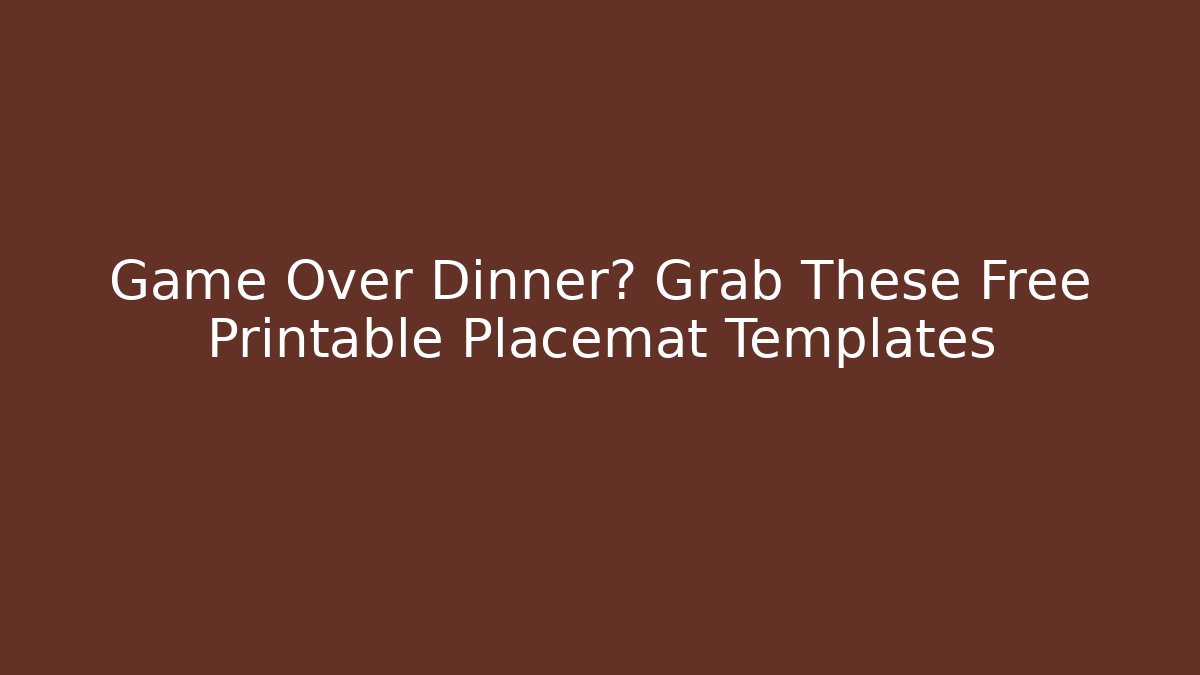 Game Over Dinner? Grab These Free Printable Placemat Templates
