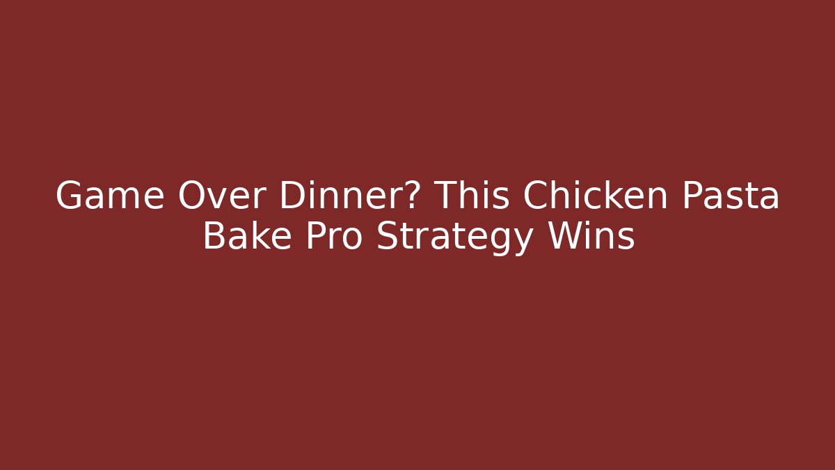 Game Over Dinner? This Chicken Pasta Bake Pro Strategy Wins
