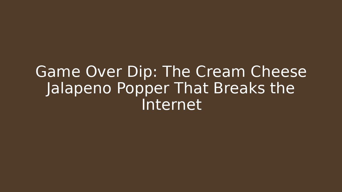 Game Over Dip: The Cream Cheese Jalapeño Popper That Breaks the Internet