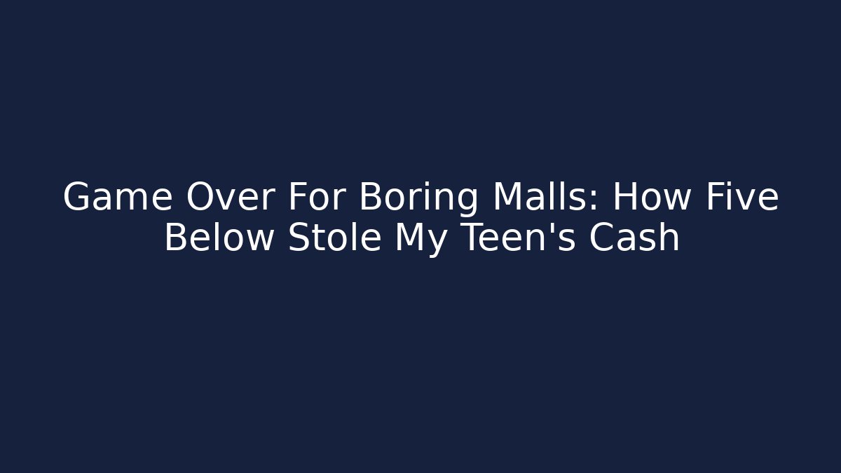 Game Over For Boring Malls: How Five Below Stole My Teen's Cash