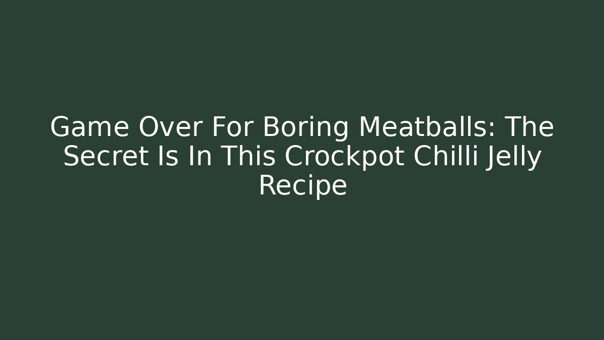 Game Over For Boring Meatballs: The Secret Is In This Crockpot Chilli Jelly Recipe - Critter Realm