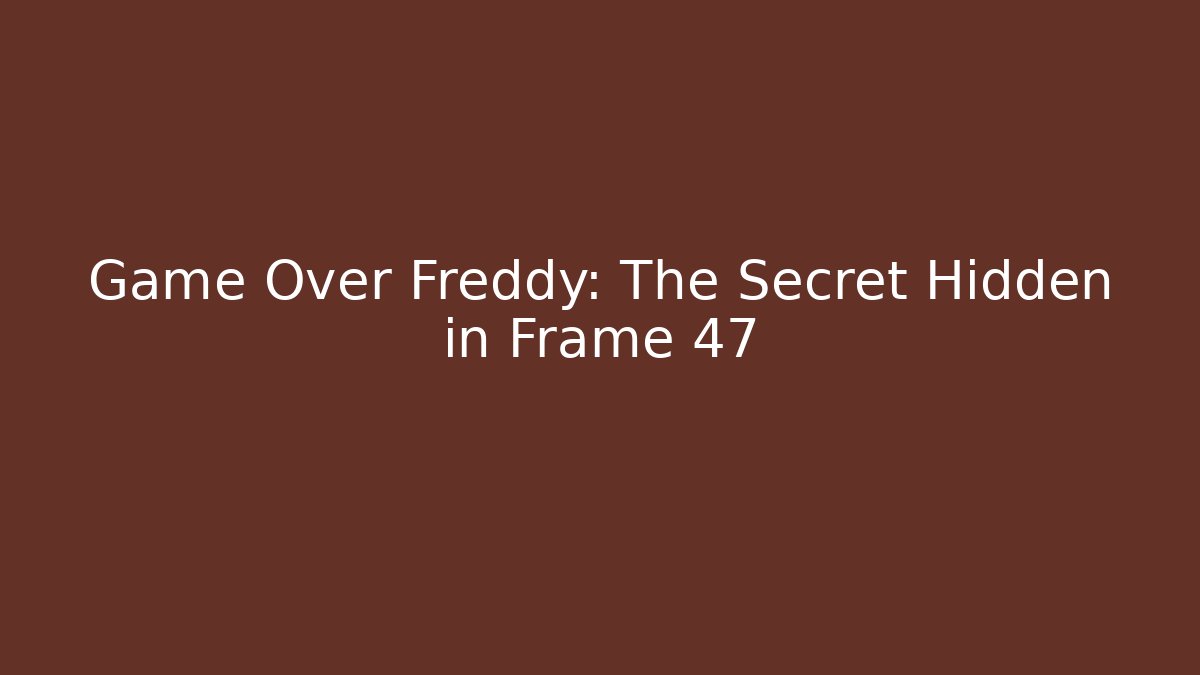 Game Over Freddy: The Secret Hidden in Frame 47